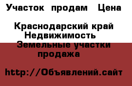 Участок  продам › Цена ­ 1 200 000 - Краснодарский край Недвижимость » Земельные участки продажа   